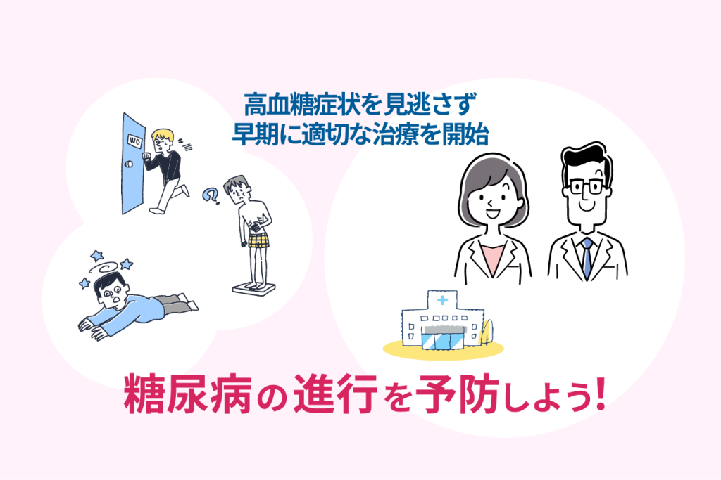 高血糖症状を見逃さず早期に適切な治療を開始。糖尿病の進行を予防しよう